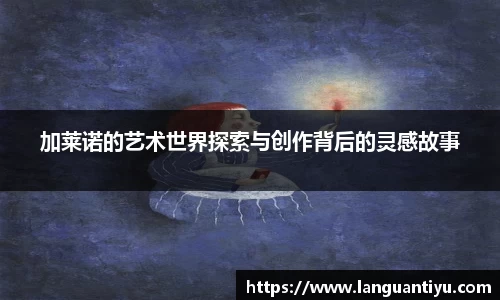 加莱诺的艺术世界探索与创作背后的灵感故事