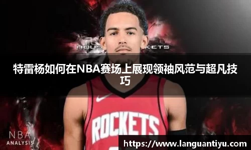 特雷杨如何在NBA赛场上展现领袖风范与超凡技巧