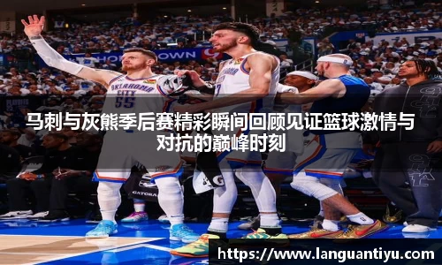 马刺与灰熊季后赛精彩瞬间回顾见证篮球激情与对抗的巅峰时刻